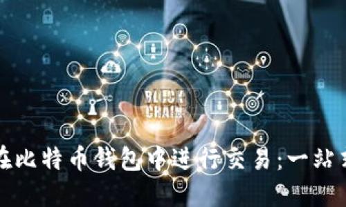 如何在比特币钱包中进行交易：一站式指南