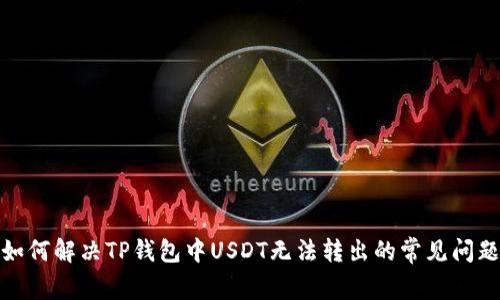 如何解决TP钱包中USDT无法转出的常见问题