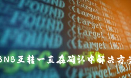 TP钱包BNB互转一直在确认中解决方案与分析