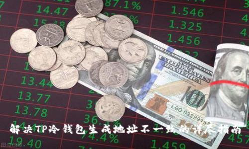 解决TP冷钱包生成地址不一致的详尽指南