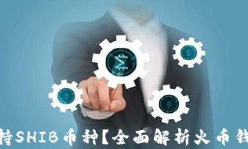 
火币钱包是否支持SHIB币种？全面解析火币钱包与SHIB的关系
