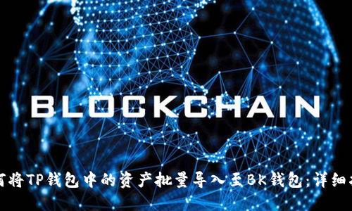 如何将TP钱包中的资产批量导入至BK钱包：详细指南