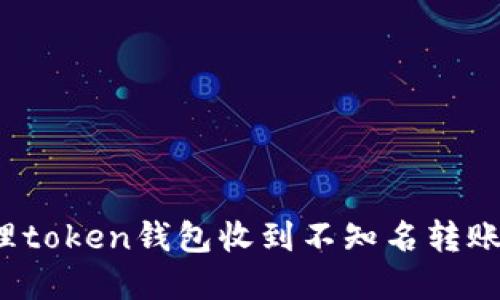 如何处理token钱包收到不知名转账的情况？