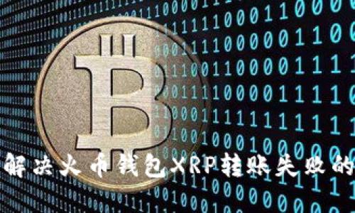 如何解决火币钱包XRP转账失败的问题