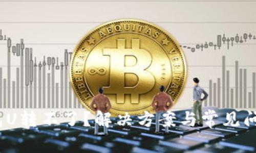 :TP钱包U转不了？解决方案与常见问题详解
