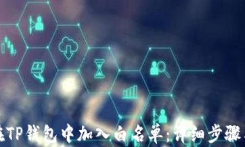 
如何在TP钱包中加入白名单：详细步骤与技巧