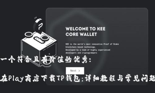 思考一个符合且有价值的优秀:

如何在Play商店下载TP钱包：详细教程与常见问题解答