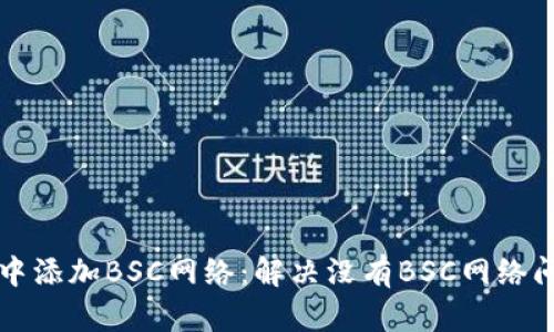 如何在TP钱包中添加BSC网络：解决没有BSC网络问题的完整指南