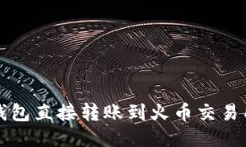 如何通过TP钱包直接转账到火币交易所的全面指南