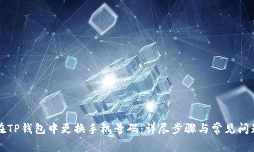 如何在TP钱包中更换手机号码：详尽步骤与常见问题解析
