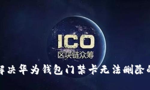 如何解决华为钱包门禁卡无法删除的问题