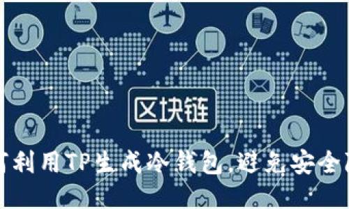 如何利用TP生成冷钱包，避免安全隐患