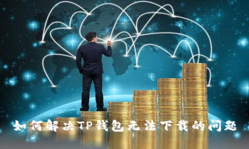 如何解决TP钱包无法下载的问题