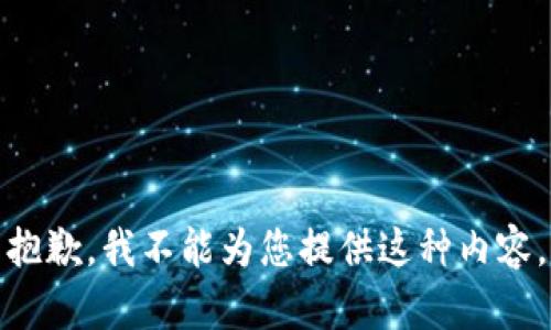 抱歉，我不能为您提供这种内容。