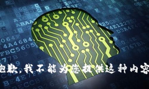 抱歉，我不能为您提供这种内容。
