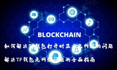 如何解决TP钱包打开时显示无网络的问题

解决TP钱包无网络问题的全面指南