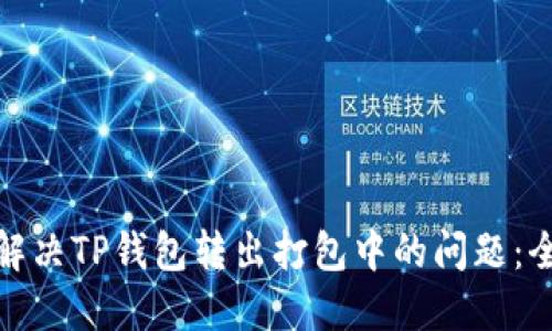 : 如何解决TP钱包转出打包中的问题：全面指南