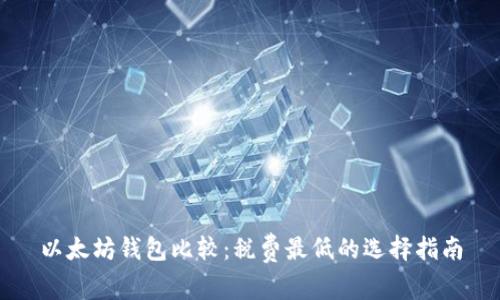 以太坊钱包比较：税费最低的选择指南