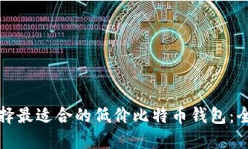 如何选择最适合的低价比特币钱包：全面指南