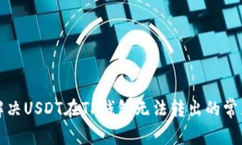 如何解决USDT在TP钱包无法转出的常见问题