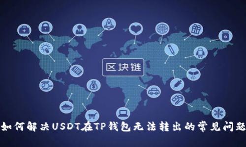 如何解决USDT在TP钱包无法转出的常见问题