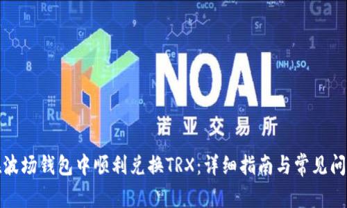 如何在波场钱包中顺利兑换TRX：详细指南与常见问题解答