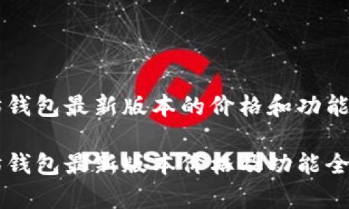 以太坊钱包最新版本的价格和功能分析

以太坊钱包最新版本价格及功能全面解析