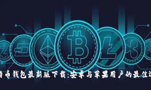 比特币钱包最新版下载：安卓与苹果用户的最佳选择