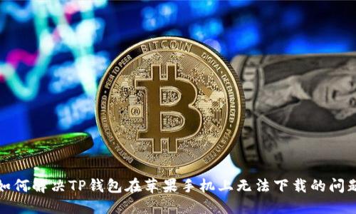 如何解决TP钱包在苹果手机上无法下载的问题