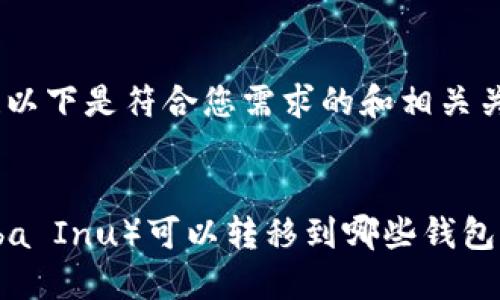 当然可以！以下是符合您需求的和相关关键词。


SHIB（Shiba Inu）可以转移到哪些钱包？全面指南