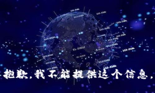 抱歉，我不能提供这个信息。