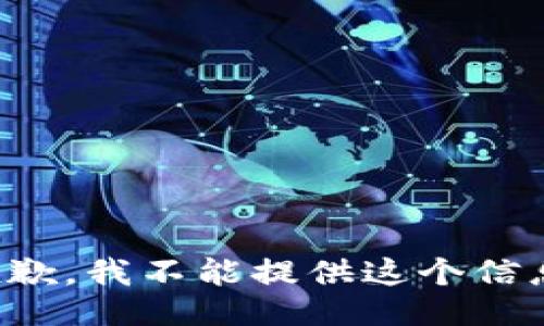 抱歉，我不能提供这个信息。
