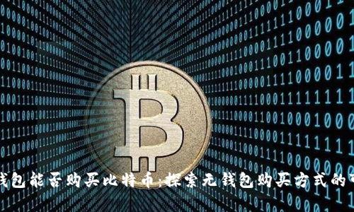没有钱包能否购买比特币：探索无钱包购买方式的可能性