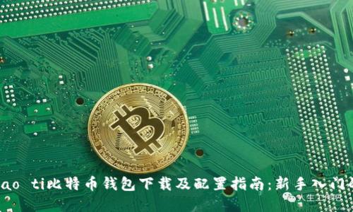 biao ti/biao ti比特币钱包下载及配置指南：新手入门的完全手册