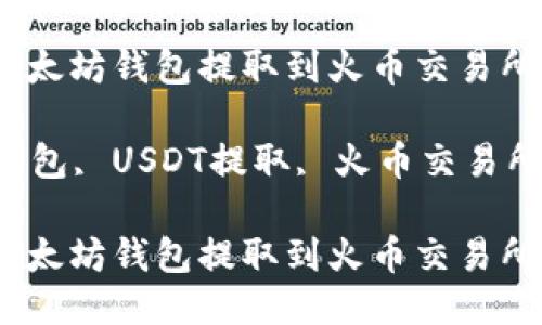 如何将USDT从以太坊钱包提取到火币交易所的详细流程

关键词：以太坊钱包, USDT提取, 火币交易所, 加密货币交易

如何将USDT从以太坊钱包提取到火币交易所的详细流程