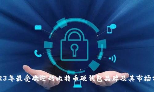 2023年最受欢迎的比特币硬钱包品牌及其市场分析