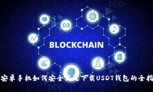 : 安卓手机如何安全高效下载USDT钱包的全指南