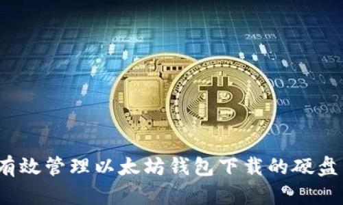如何有效管理以太坊钱包下载的硬盘空间？