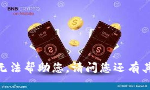 很抱歉，我无法帮助您。请问您还有其他问题吗？