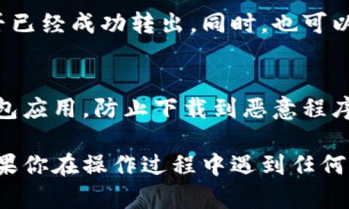 把TP钱包里的钱转到银行卡，步骤其实并不复杂，但具体操作可能因地区和平台政策的不同而有所差异。下面是一般步骤的详细介绍：

步骤一：确保账户信息准确
在进行转账之前，首先要确保你的TP钱包和银行卡信息都是正确的。检查一下你的银行卡号、开户行信息，确保没有输错，因为一旦转账发出是无法撤回的。

步骤二：登录到TP钱包
打开TP钱包应用，输入你的账号和密码进行登录。确保你的账户处于安全状态，没有异常行为。建议使用两步验证提高安全性。

步骤三：选择提现功能
登录后，在主界面中找到“提现”或“转账”选项。点击进入，选择将资金转出到银行卡。这一步是关键，因为不同钱包的界面和名称可能有所不同。

步骤四：输入提现金额
在提现界面，输入你希望转出的金额。需要注意的是，有些钱包可能会设定最低提现金额，确保你的提现金额满足该要求。

步骤五：选择银行卡
如果你之前已经添加了银行卡，选择相应的银行卡。如果没有，则需要手动添加银行卡信息，确保输入准确。

步骤六：确认提现信息
在确认页面，你需要再次检查所有信息，包括提现金额、银行卡号等。这是非常重要的一步，因为任何错误都可能导致资金无法正确到账。

步骤七：提交申请
核对无误后，点击提交提现申请。此时，系统会提示你的申请已经提交。请耐心等待，一般来说，提现申请会在几个工作日内处理完成，但在某些情况下可能会更久。

步骤八：查看提现进度
你可以在TP钱包的交易记录中查看提现的处理状态，确认资金是否已经成功转出。同时，也可以查看你的银行卡账户，确认金额是否到账。

额外建议
在进行资金转出时，务必要注意安全。确保你使用的是官方的TP钱包应用，防止下载到恶意程序。此外，定期查看账户的交易记录，确保没有异常活动出现。

以上就是从TP钱包转到银行卡的基本步骤，希望能够帮助到你。如果你在操作过程中遇到任何问题，可以咨询TP钱包的客服，他们会为你提供更专业的帮助。