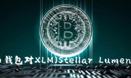 全面解析：货币钱包对XLM（Stellar Lumens）的支持情况