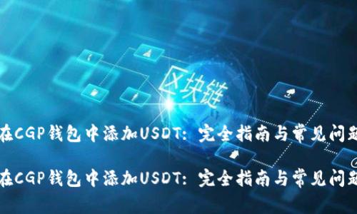如何在CGP钱包中添加USDT: 完全指南与常见问题解答

如何在CGP钱包中添加USDT: 完全指南与常见问题解答