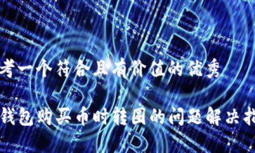 思考一个符合且有价值的优秀

TP钱包购买币时转圈的问题解决指南