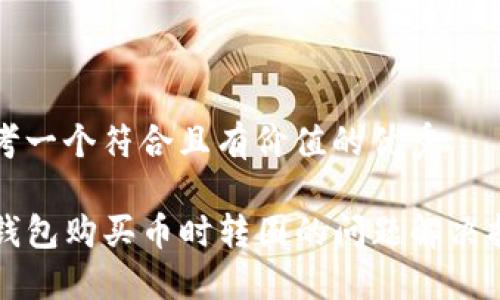 思考一个符合且有价值的优秀

TP钱包购买币时转圈的问题解决指南