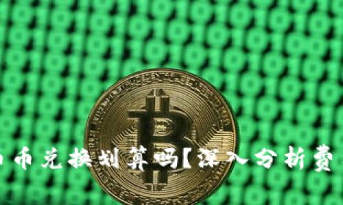 TP钱包币币兑换划算吗？深入分析费用与收益