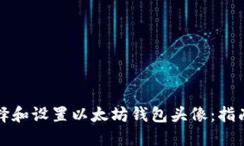 如何选择和设置以太坊钱包头像：指南与技巧