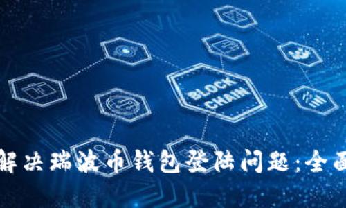 如何解决瑞波币钱包登陆问题：全面指南