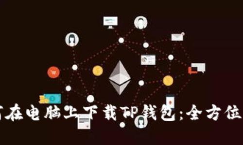 如何在电脑上下载TP钱包：全方位指南