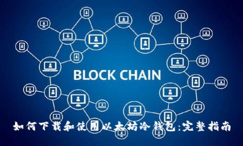 如何下载和使用以太坊冷钱包：完整指南