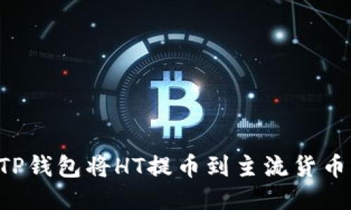 如何使用TP钱包将HT提币到主流货币：全面指南